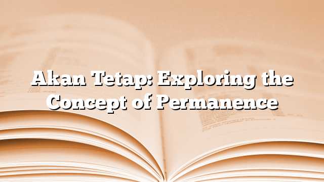 Akan Tetap: Exploring the Concept of Permanence