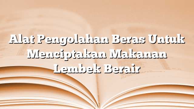 Alat Pengolahan Beras Untuk Menciptakan Makanan Lembek Berair