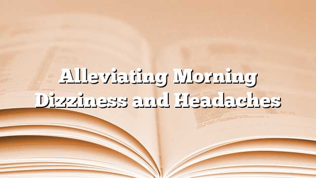 Alleviating Morning Dizziness and Headaches