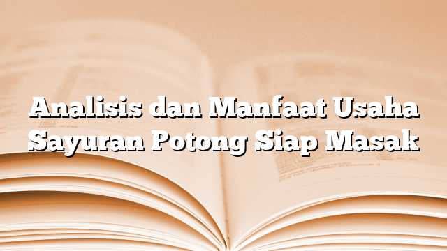 Analisis dan Manfaat Usaha Sayuran Potong Siap Masak