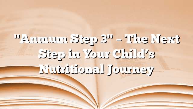 "Anmum Step 3" – The Next Step in Your Child’s Nutritional Journey