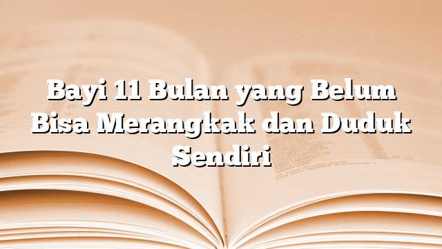 Bayi 11 Bulan yang Belum Bisa Merangkak dan Duduk Sendiri