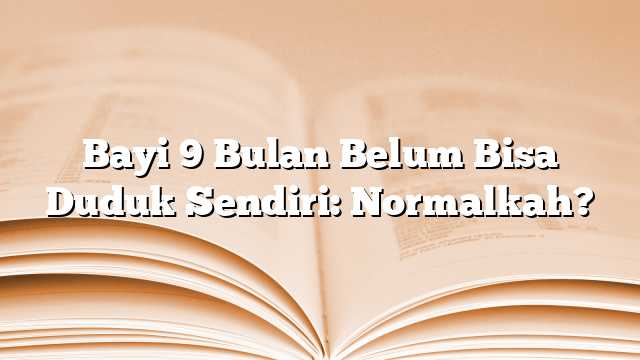 Bayi 9 Bulan Belum Bisa Duduk Sendiri: Normalkah?