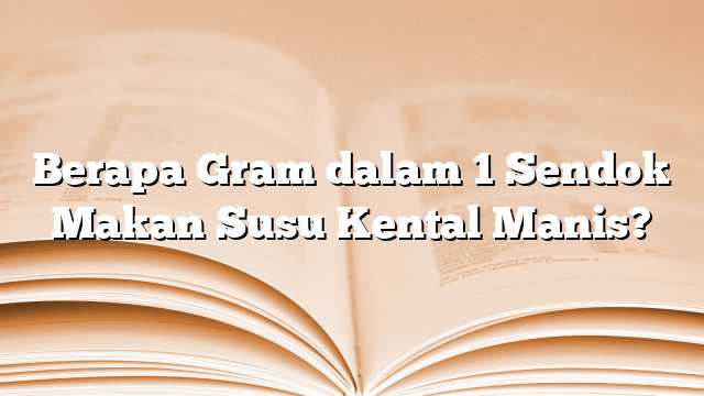 Berapa Gram dalam 1 Sendok Makan Susu Kental Manis?