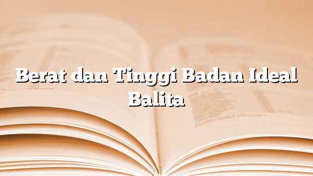 Berat dan Tinggi Badan Ideal Balita