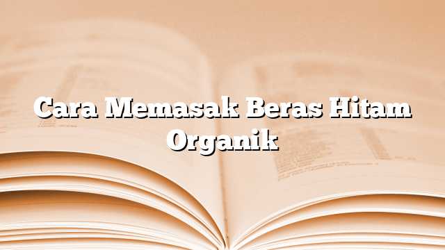 Cara Memasak Beras Hitam Organik