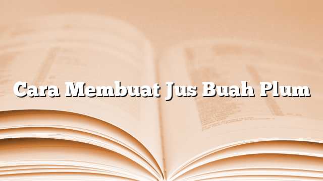 Cara Membuat Jus Buah Plum