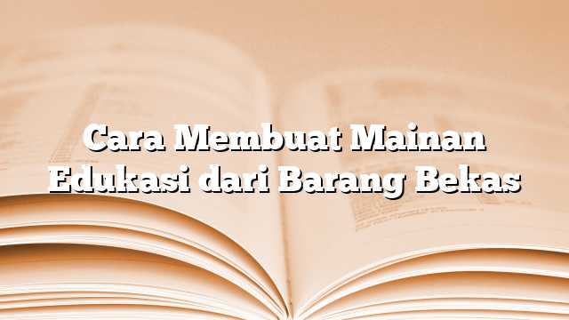 Cara Membuat Mainan Edukasi dari Barang Bekas