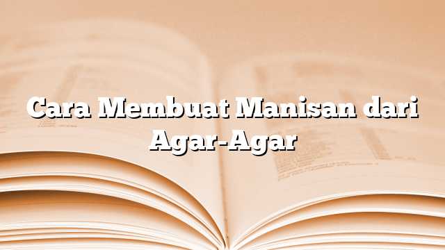 Cara Membuat Manisan dari Agar-Agar