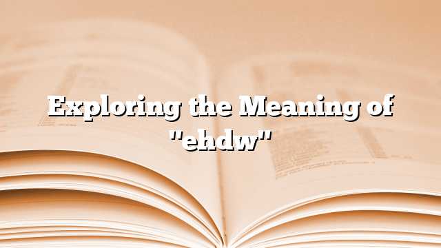 Exploring the Meaning of "ehdw"