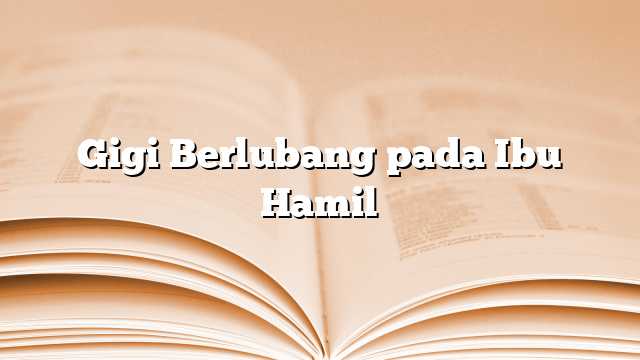 Gigi Berlubang pada Ibu Hamil