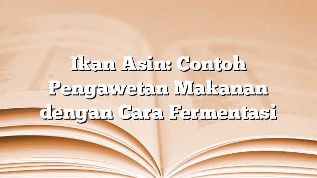 Ikan Asin: Contoh Pengawetan Makanan dengan Cara Fermentasi