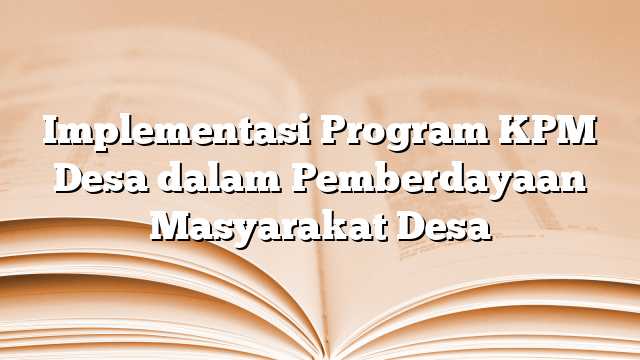 Implementasi Program KPM Desa dalam Pemberdayaan Masyarakat Desa