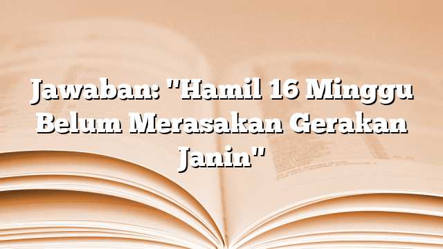 Jawaban: "Hamil 16 Minggu Belum Merasakan Gerakan Janin"