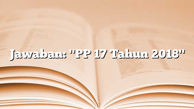 Jawaban: "PP 17 Tahun 2018"