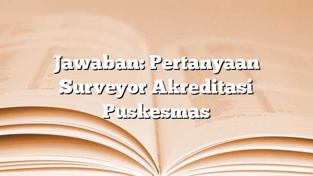 Jawaban: Pertanyaan Surveyor Akreditasi Puskesmas