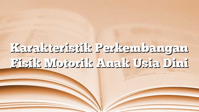 Karakteristik Perkembangan Fisik Motorik Anak Usia Dini