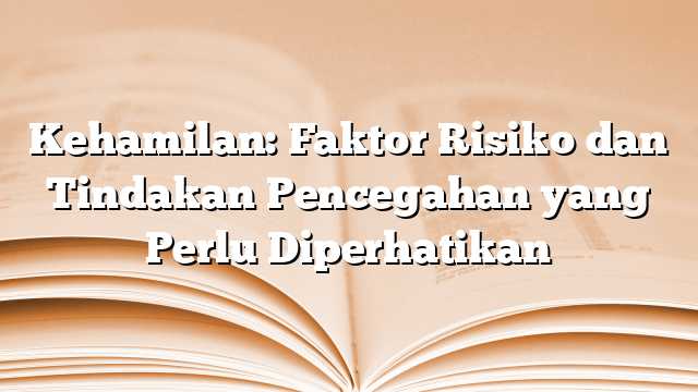 Kehamilan: Faktor Risiko dan Tindakan Pencegahan yang Perlu Diperhatikan