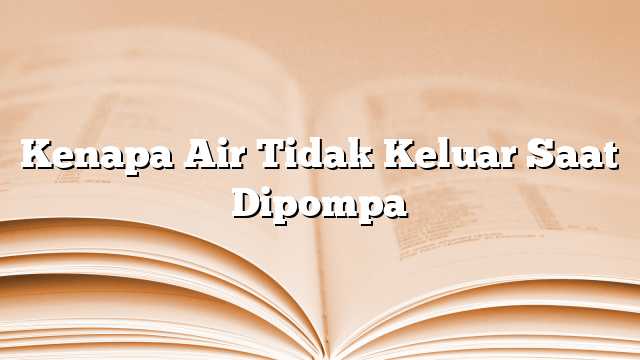 Kenapa Air Tidak Keluar Saat Dipompa