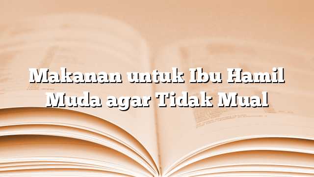 Makanan untuk Ibu Hamil Muda agar Tidak Mual