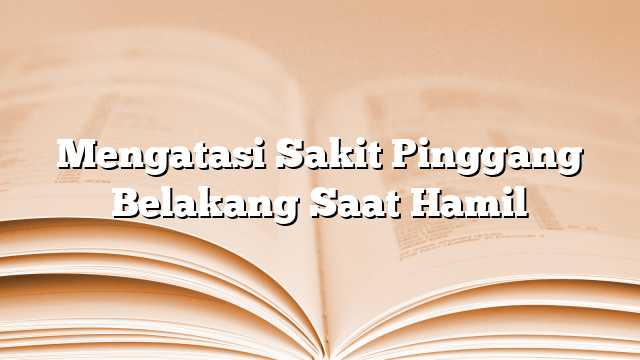 Mengatasi Sakit Pinggang Belakang Saat Hamil