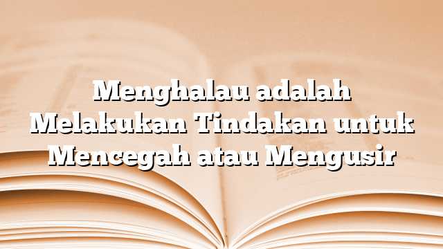 Menghalau adalah Melakukan Tindakan untuk Mencegah atau Mengusir