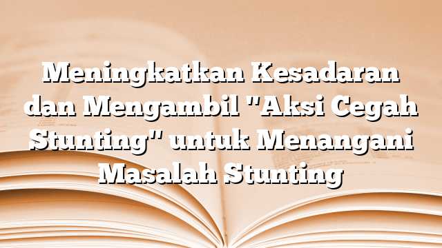 Meningkatkan Kesadaran dan Mengambil "Aksi Cegah Stunting" untuk Menangani Masalah Stunting