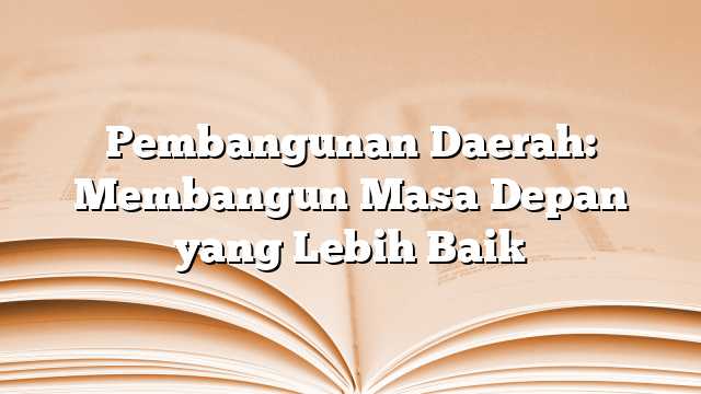 Pembangunan Daerah: Membangun Masa Depan yang Lebih Baik