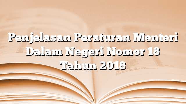 Penjelasan Peraturan Menteri Dalam Negeri Nomor 18 Tahun 2018