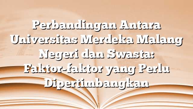 Perbandingan Antara Universitas Merdeka Malang Negeri dan Swasta: Faktor-faktor yang Perlu Dipertimbangkan