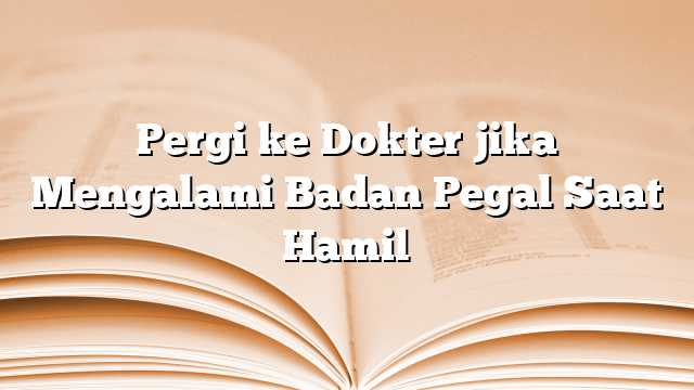 Pergi ke Dokter jika Mengalami Badan Pegal Saat Hamil