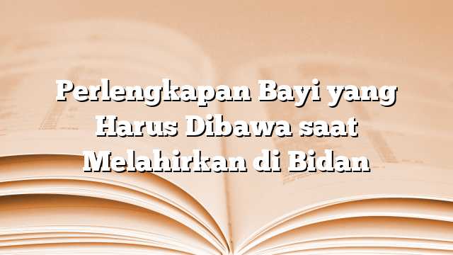 Perlengkapan Bayi yang Harus Dibawa saat Melahirkan di Bidan