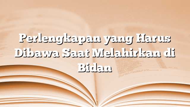 Perlengkapan yang Harus Dibawa Saat Melahirkan di Bidan