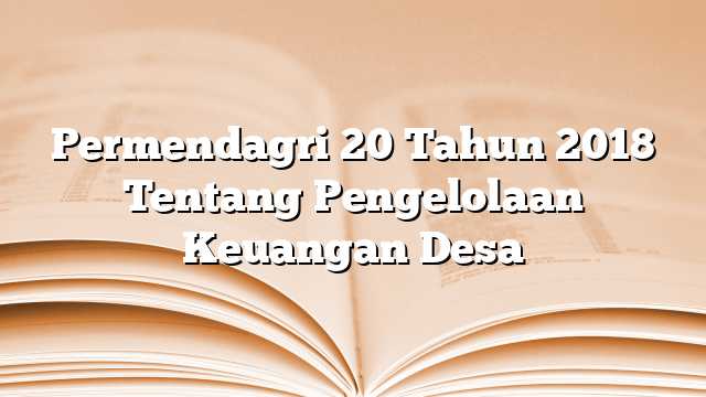 Permendagri 20 Tahun 2018 Tentang Pengelolaan Keuangan Desa