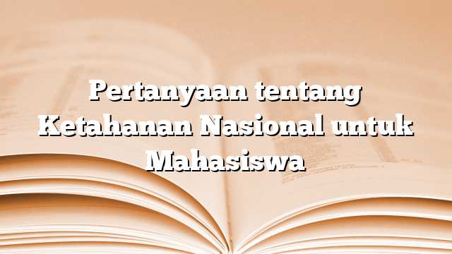 Pertanyaan tentang Ketahanan Nasional untuk Mahasiswa