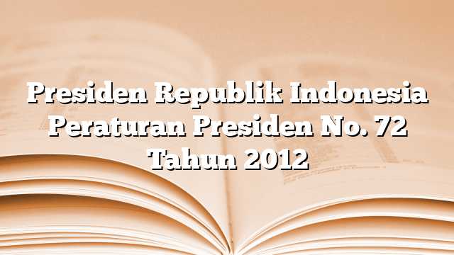 Presiden Republik Indonesia Peraturan Presiden No. 72 Tahun 2012