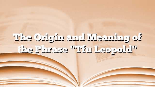 The Origin and Meaning of the Phrase "Tfu Leopold"