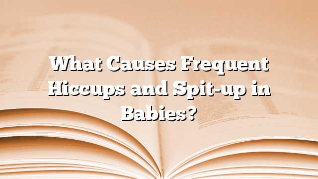 What Causes Frequent Hiccups and Spit-up in Babies?